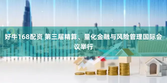 好牛168配资 第三届精算、量化金融与风险管理国际会议举行