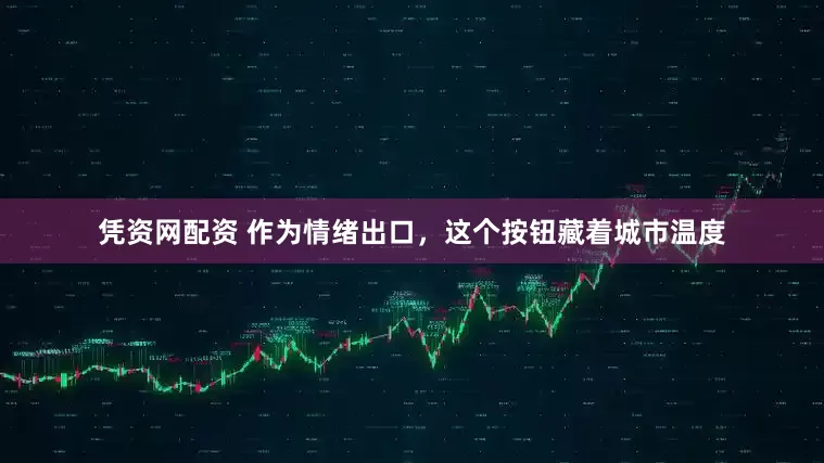 凭资网配资 作为情绪出口，这个按钮藏着城市温度