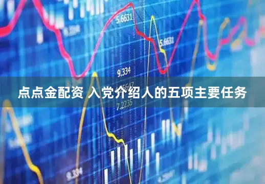 点点金配资 入党介绍人的五项主要任务