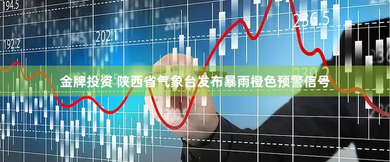 金牌投资 陕西省气象台发布暴雨橙色预警信号