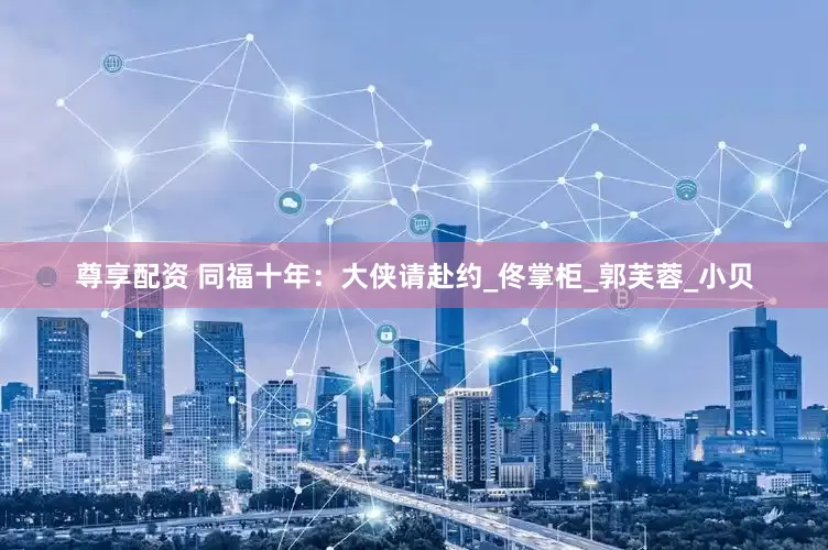 尊享配资 同福十年：大侠请赴约_佟掌柜_郭芙蓉_小贝